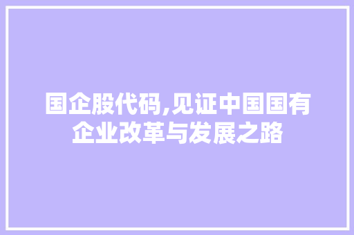 国企股代码,见证中国国有企业改革与发展之路