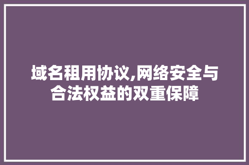 域名租用协议,网络安全与合法权益的双重保障