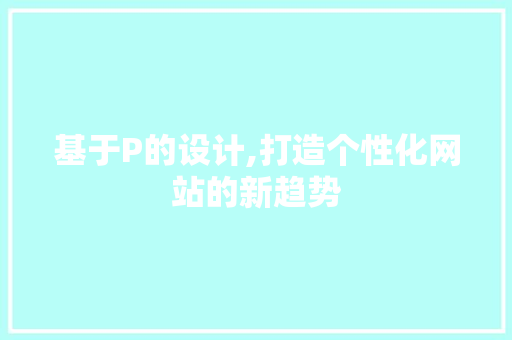 基于P的设计,打造个性化网站的新趋势