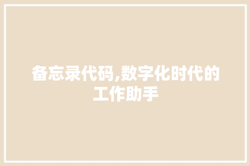 备忘录代码,数字化时代的工作助手