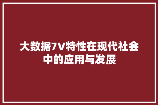 大数据7V特性在现代社会中的应用与发展