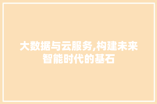 大数据与云服务,构建未来智能时代的基石