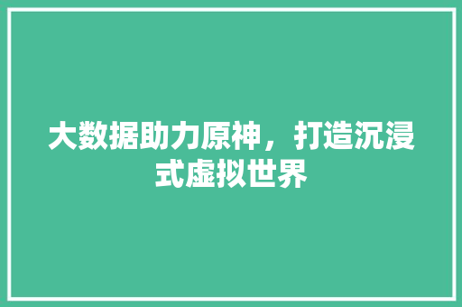 大数据助力原神，打造沉浸式虚拟世界