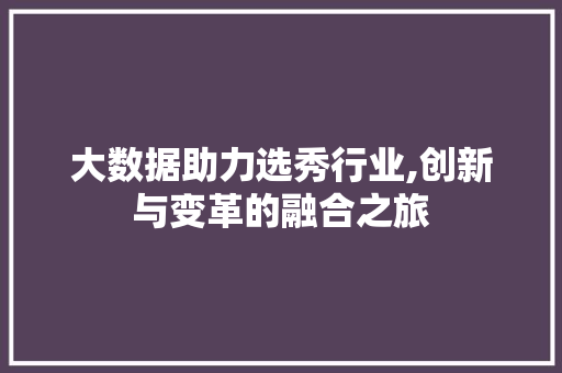 大数据助力选秀行业,创新与变革的融合之旅