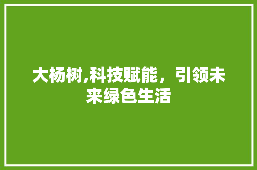 大杨树,科技赋能，引领未来绿色生活