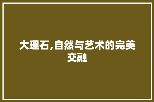 大理石,自然与艺术的完美交融