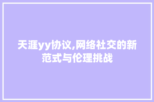 天涯yy协议,网络社交的新范式与伦理挑战