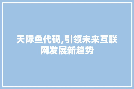 天际鱼代码,引领未来互联网发展新趋势