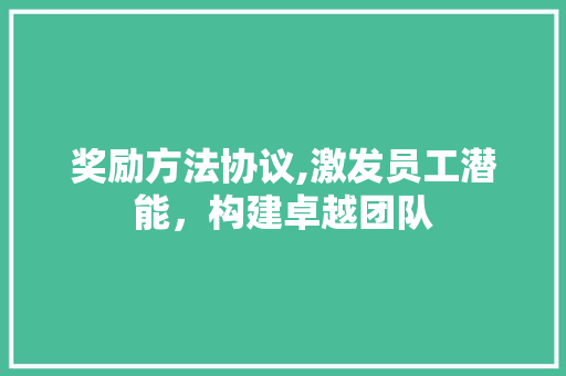 奖励方法协议,激发员工潜能，构建卓越团队