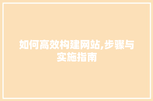 如何高效构建网站,步骤与实施指南