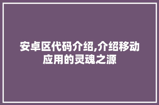 安卓区代码介绍,介绍移动应用的灵魂之源