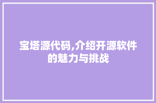 宝塔源代码,介绍开源软件的魅力与挑战