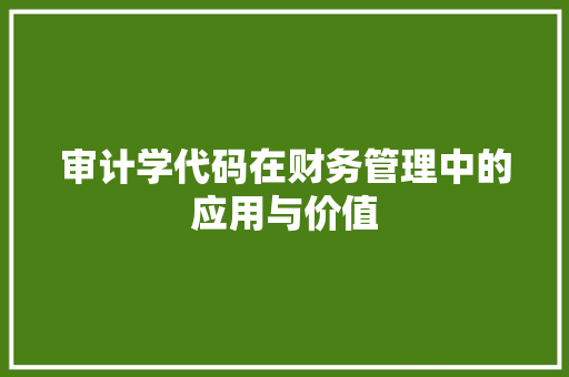 审计学代码在财务管理中的应用与价值