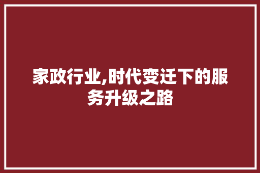 家政行业,时代变迁下的服务升级之路