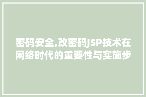 密码安全,改密码JSP技术在网络时代的重要性与实施步骤