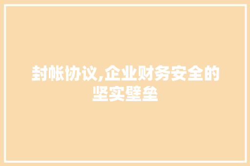 封帐协议,企业财务安全的坚实壁垒