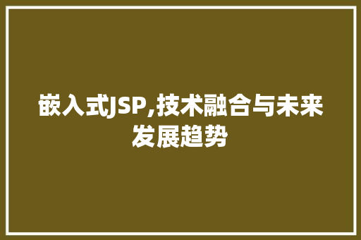 嵌入式JSP,技术融合与未来发展趋势