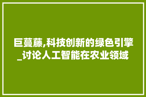 巨蔓藤,科技创新的绿色引擎_讨论人工智能在农业领域的应用