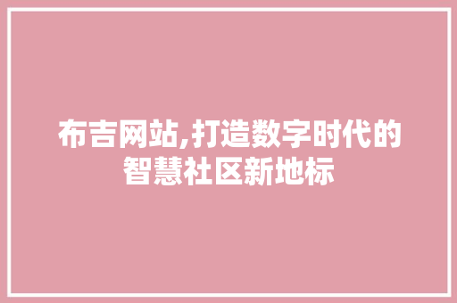 布吉网站,打造数字时代的智慧社区新地标