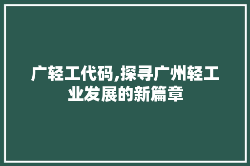 广轻工代码,探寻广州轻工业发展的新篇章