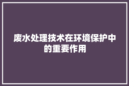 废水处理技术在环境保护中的重要作用