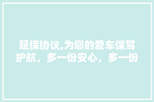 延保协议,为您的爱车保驾护航，多一份安心，多一份保障