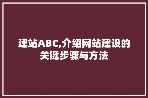 建站ABC,介绍网站建设的关键步骤与方法