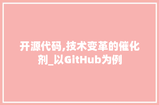 开源代码,技术变革的催化剂_以GitHub为例