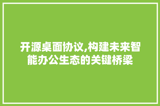 开源桌面协议,构建未来智能办公生态的关键桥梁