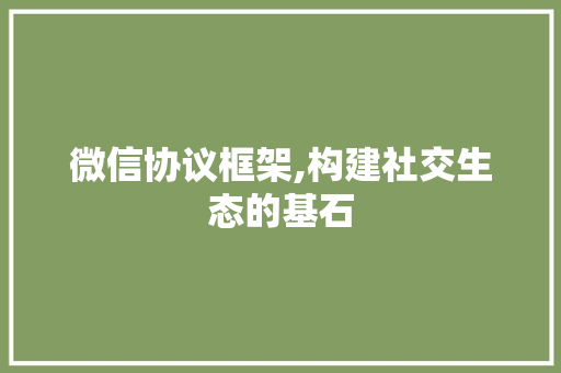 微信协议框架,构建社交生态的基石