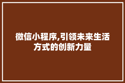 微信小程序,引领未来生活方式的创新力量