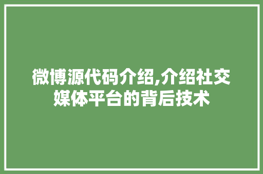 微博源代码介绍,介绍社交媒体平台的背后技术