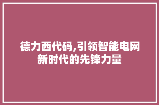 德力西代码,引领智能电网新时代的先锋力量