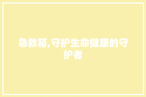 急救箱,守护生命健康的守护者