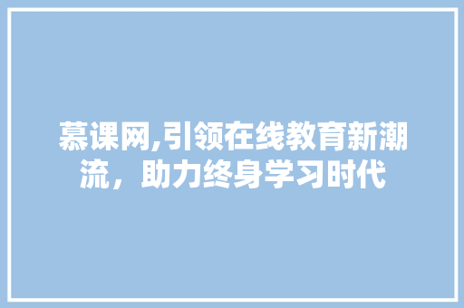 慕课网,引领在线教育新潮流，助力终身学习时代