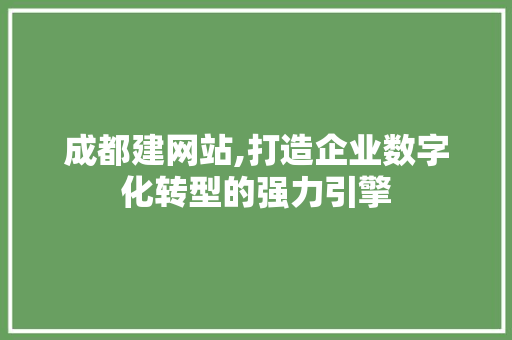 成都建网站,打造企业数字化转型的强力引擎