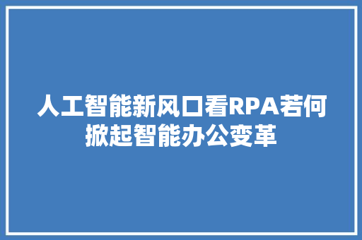 人工智能新风口看RPA若何掀起智能办公变革