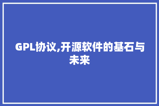 GPL协议,开源软件的基石与未来