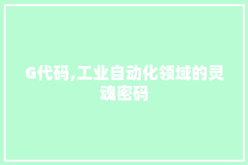 G代码,工业自动化领域的灵魂密码