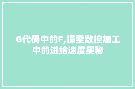 G代码中的F,探索数控加工中的进给速度奥秘