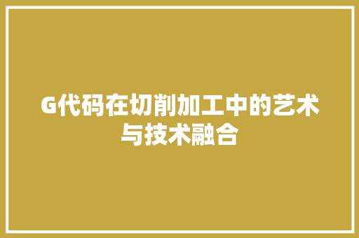 G代码在切削加工中的艺术与技术融合