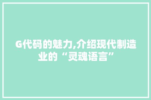 G代码的魅力,介绍现代制造业的“灵魂语言”