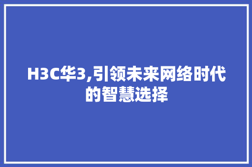 H3C华3,引领未来网络时代的智慧选择