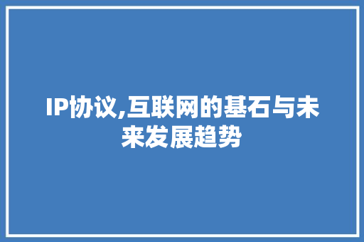 IP协议,互联网的基石与未来发展趋势