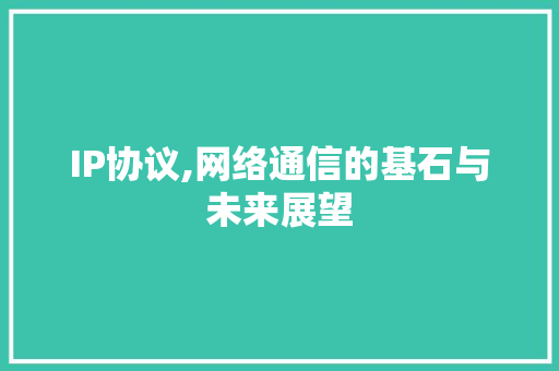 IP协议,网络通信的基石与未来展望