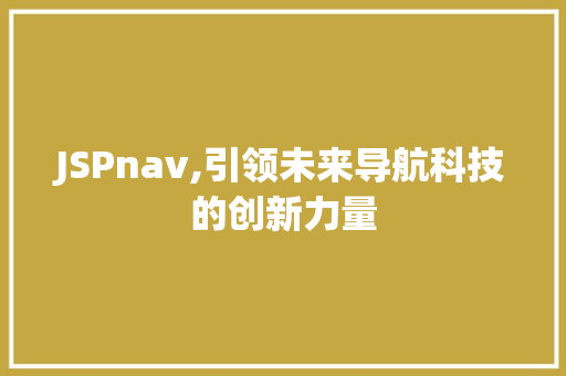 JSPnav,引领未来导航科技的创新力量