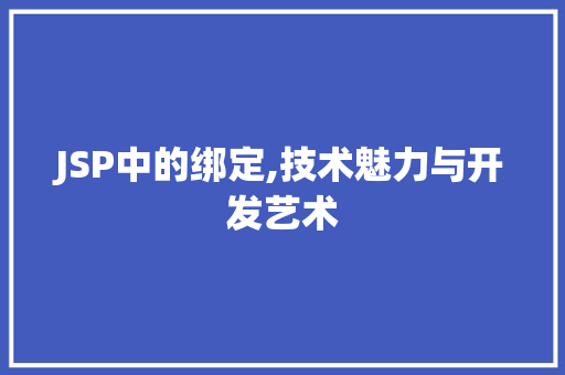 JSP中的绑定,技术魅力与开发艺术