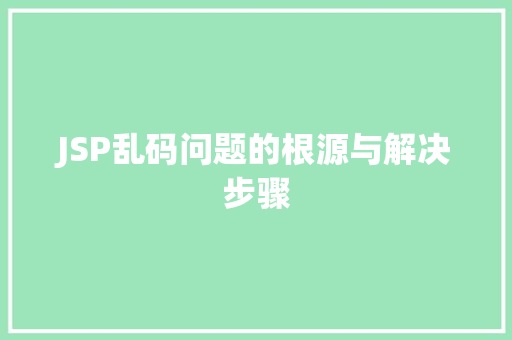 JSP乱码问题的根源与解决步骤