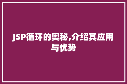 JSP循环的奥秘,介绍其应用与优势