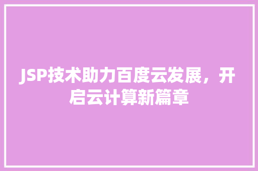 JSP技术助力百度云发展，开启云计算新篇章